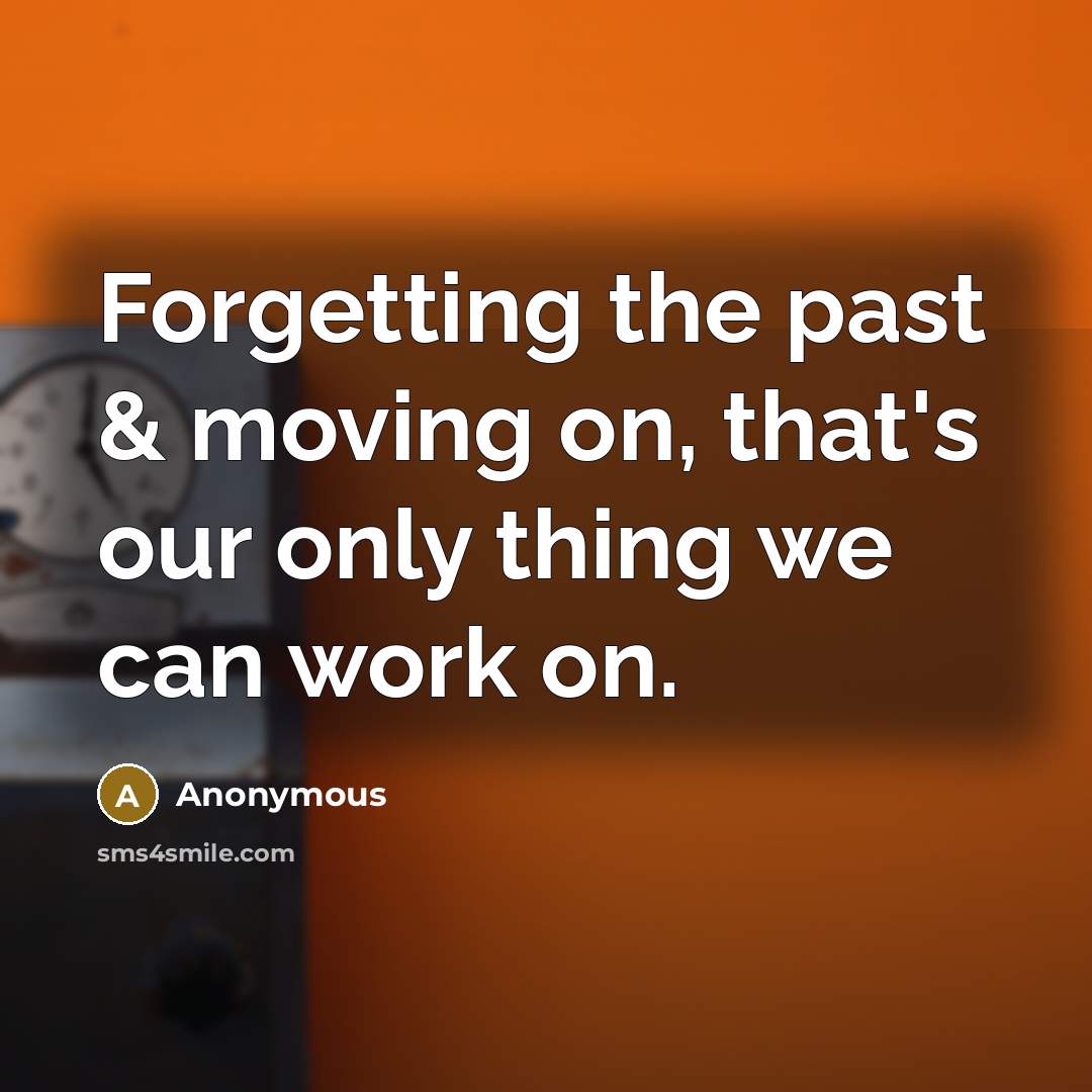 “Forgetting the past & moving on, that's our only thing we can work on.” quote by Anonymous