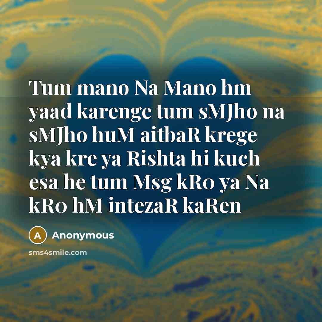 “Tum mano Na Mano hm yaad karenge tum sMJho na sMJho huM aitbaR krege kya kre ya Rishta hi kuch esa he tum Msg kR0 ya Na kR0 hM intezaR kaRen” quote by Anonymous