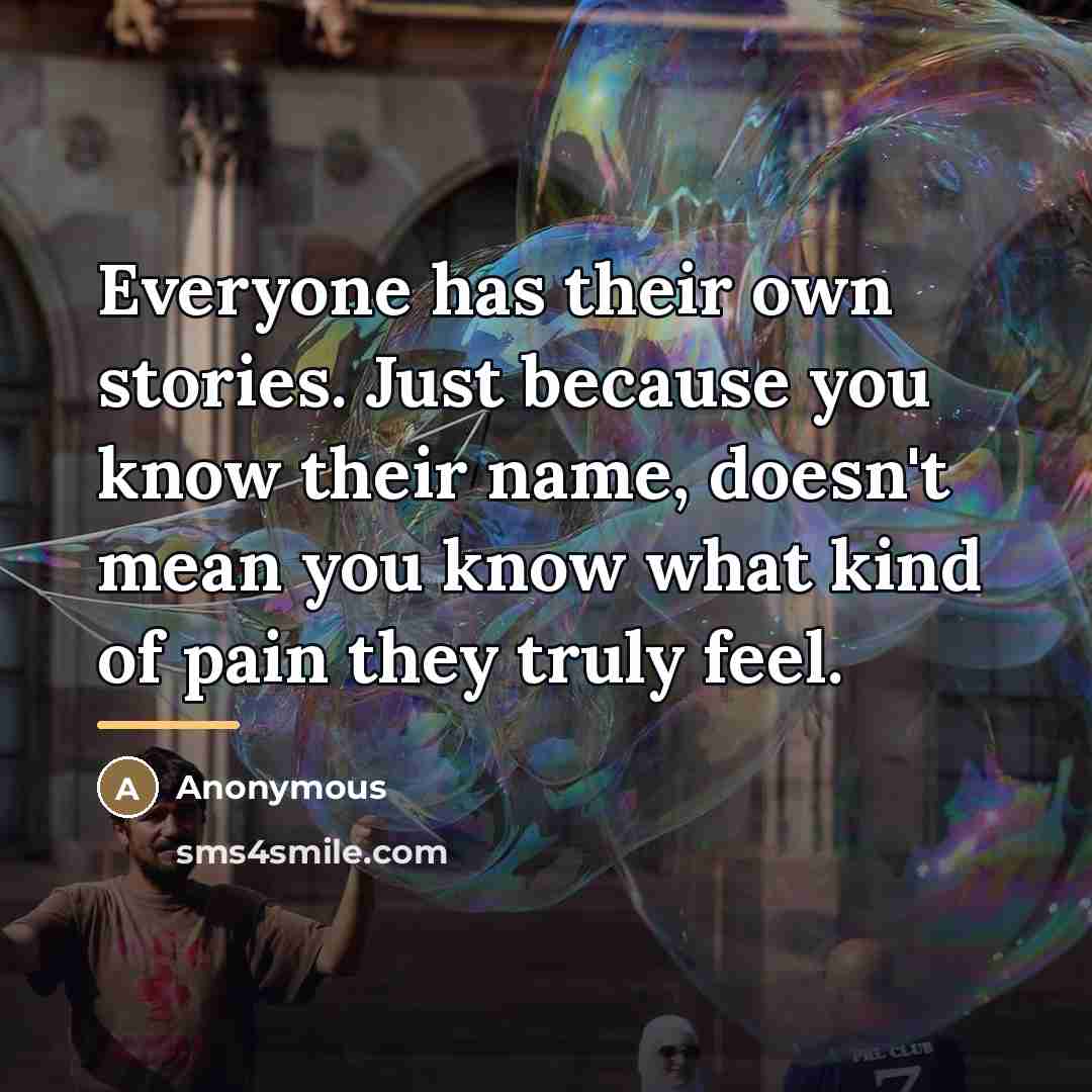 “Everyone has their own stories. Just because you know their…” quote by Anonymous