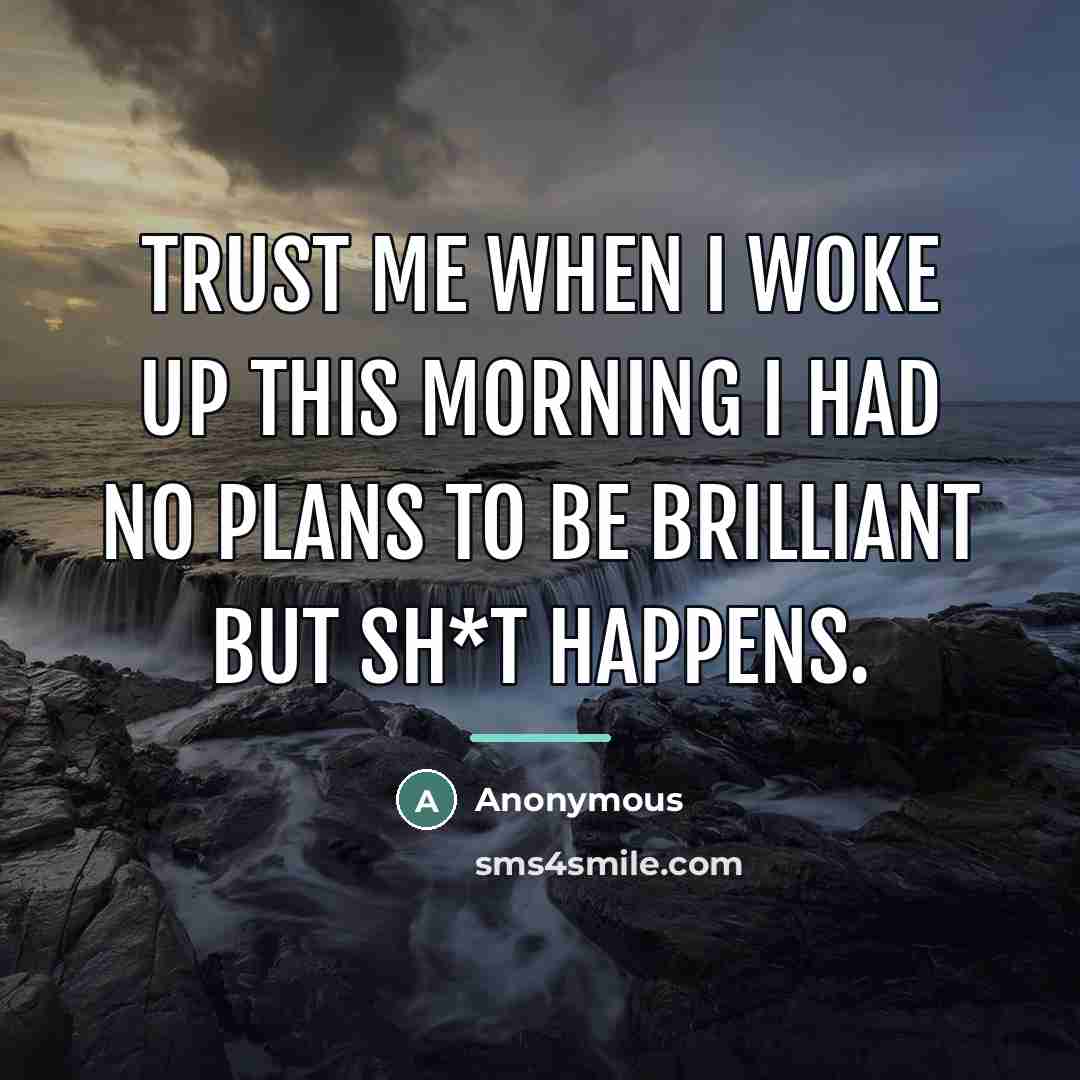 “Trust me when I woke up this morning I had no plans to be brilliant but sh*t happens.” quote by Anonymous