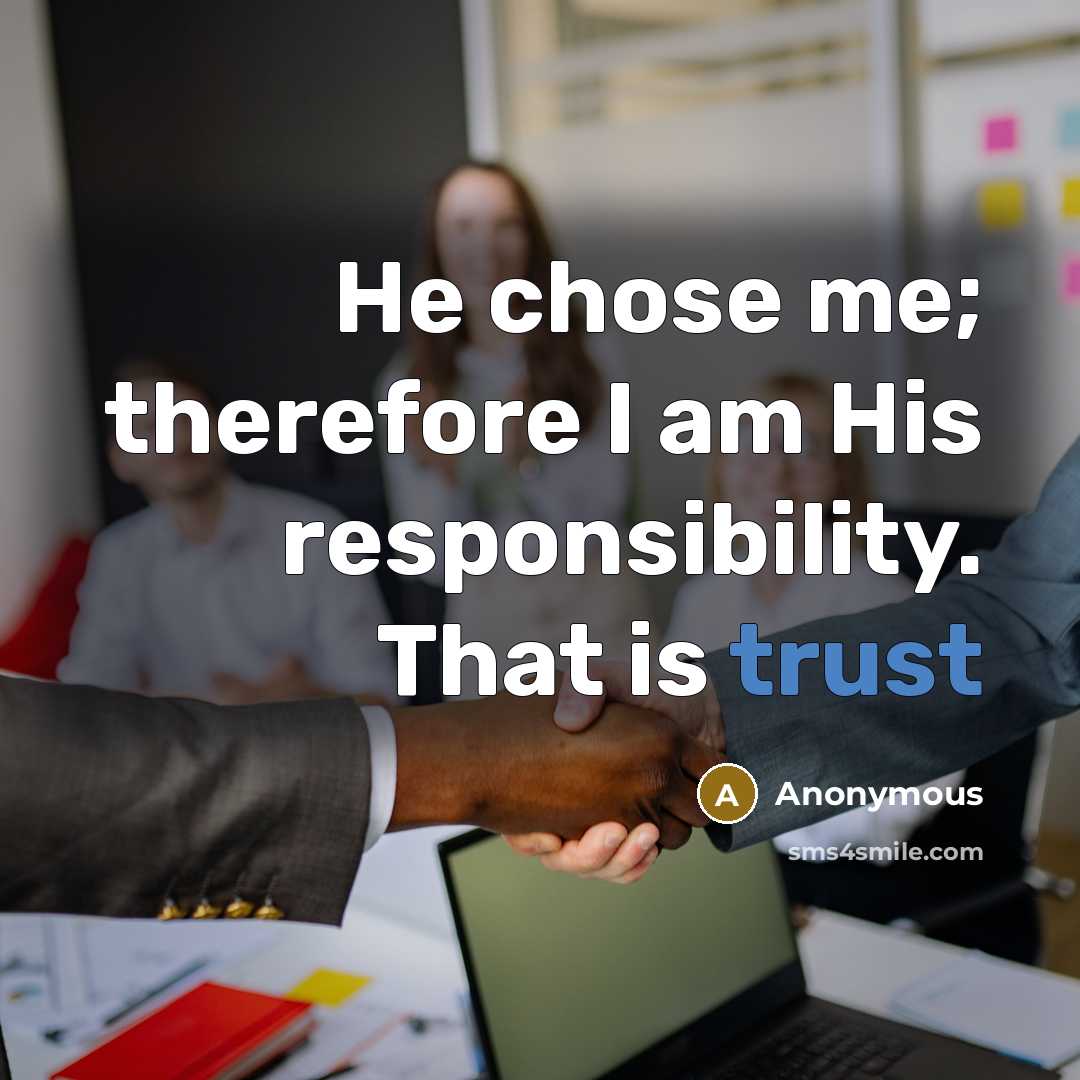 “He chose me; therefore I am His responsibility. That is trust” quote by Anonymous