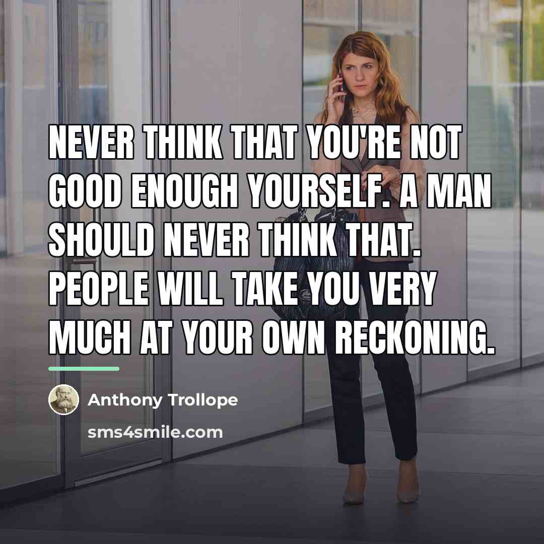 “Never think that you're not good enough yourself. A man…” quote by Anthony Trollope