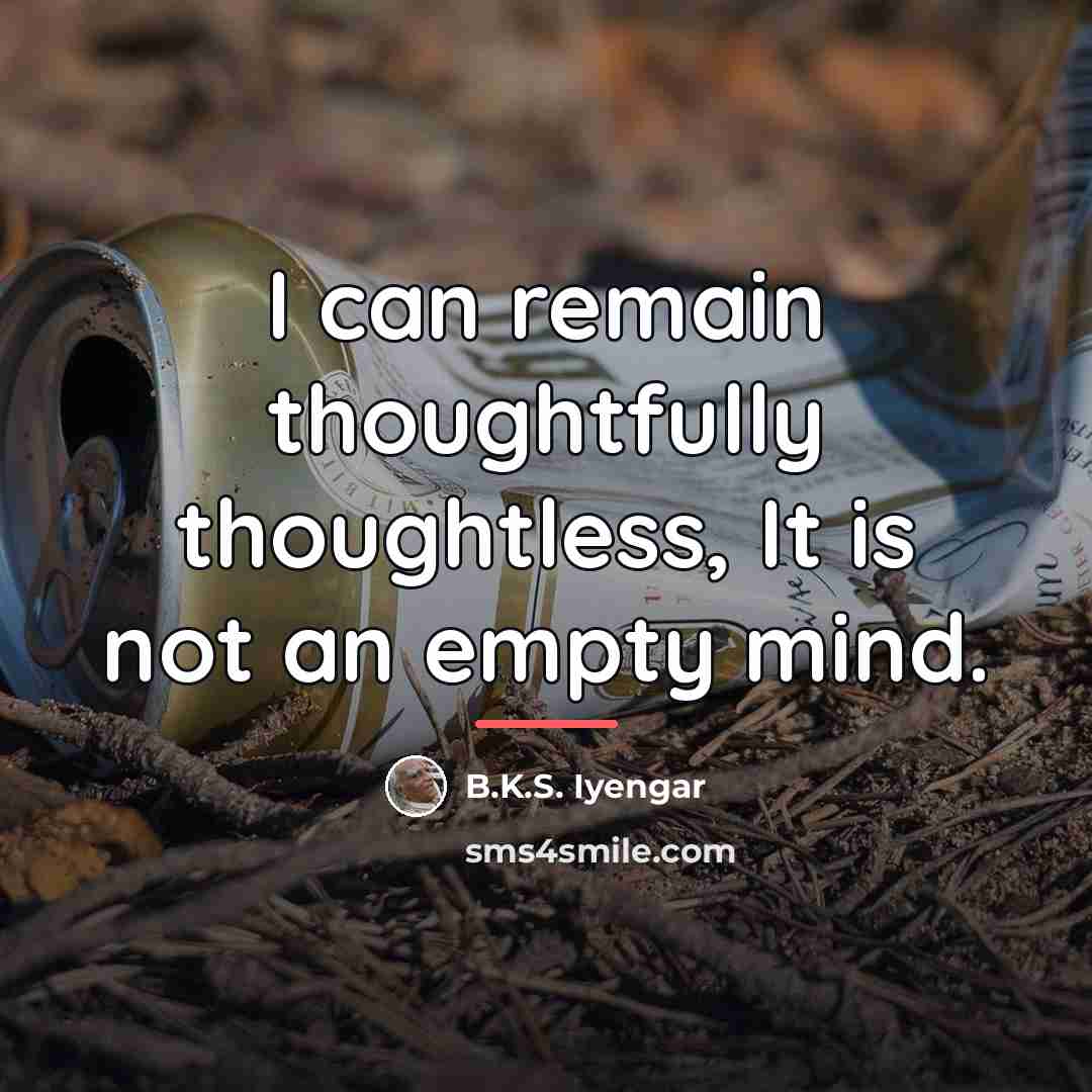 “I can remain thoughtfully thoughtless, It is not an empty…” quote by B.K.S. Iyengar