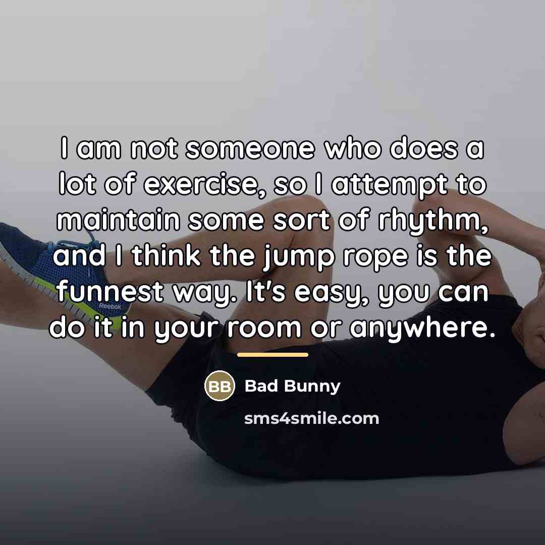 “I am not someone who does a lot of exercise,…” quote by Bad Bunny