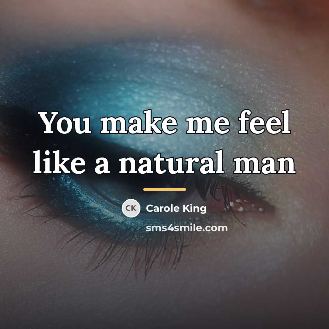 “You make me feel like a natural man…” quote by Carole King