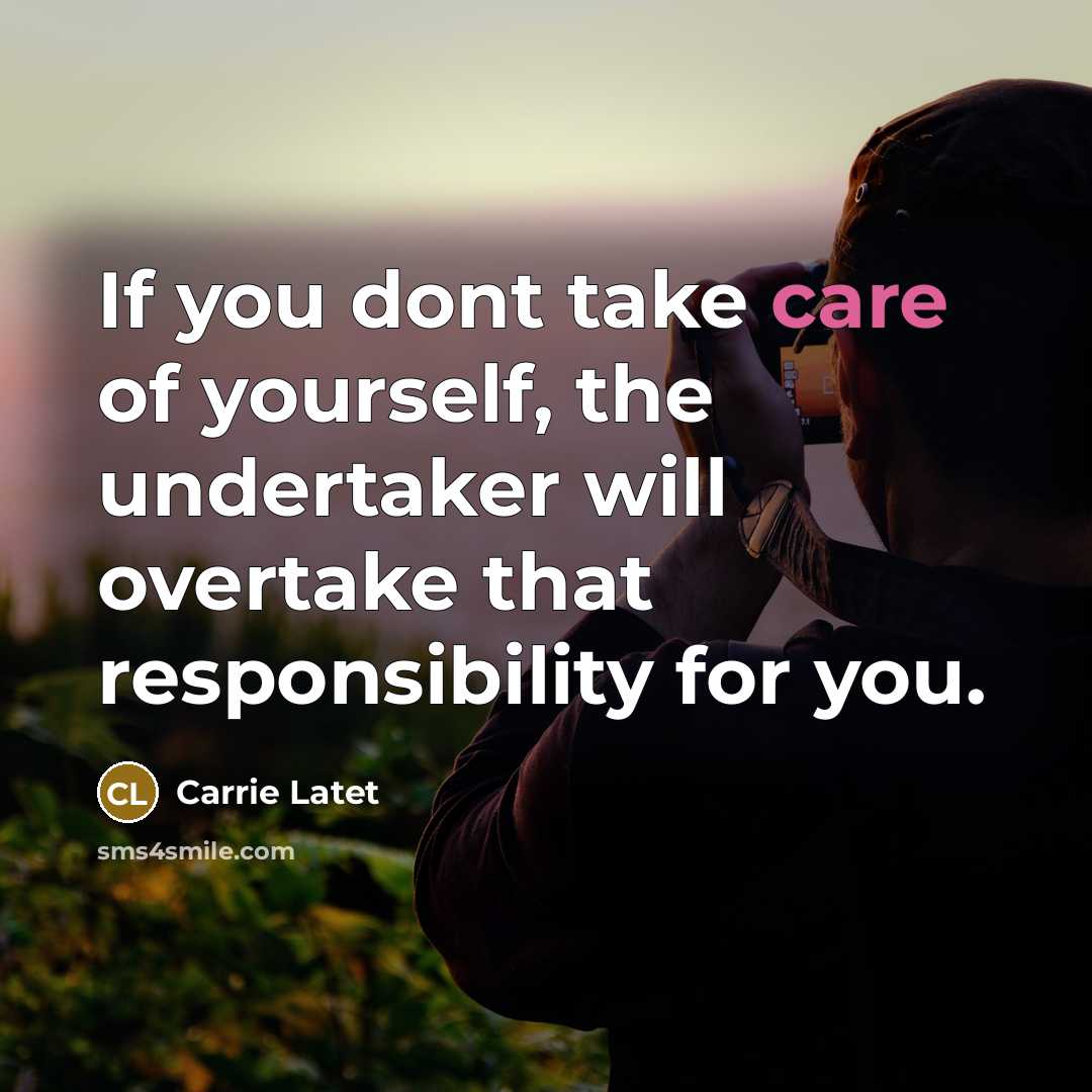 “If you dont take care of yourself, the undertaker will…” quote by Carrie Latet