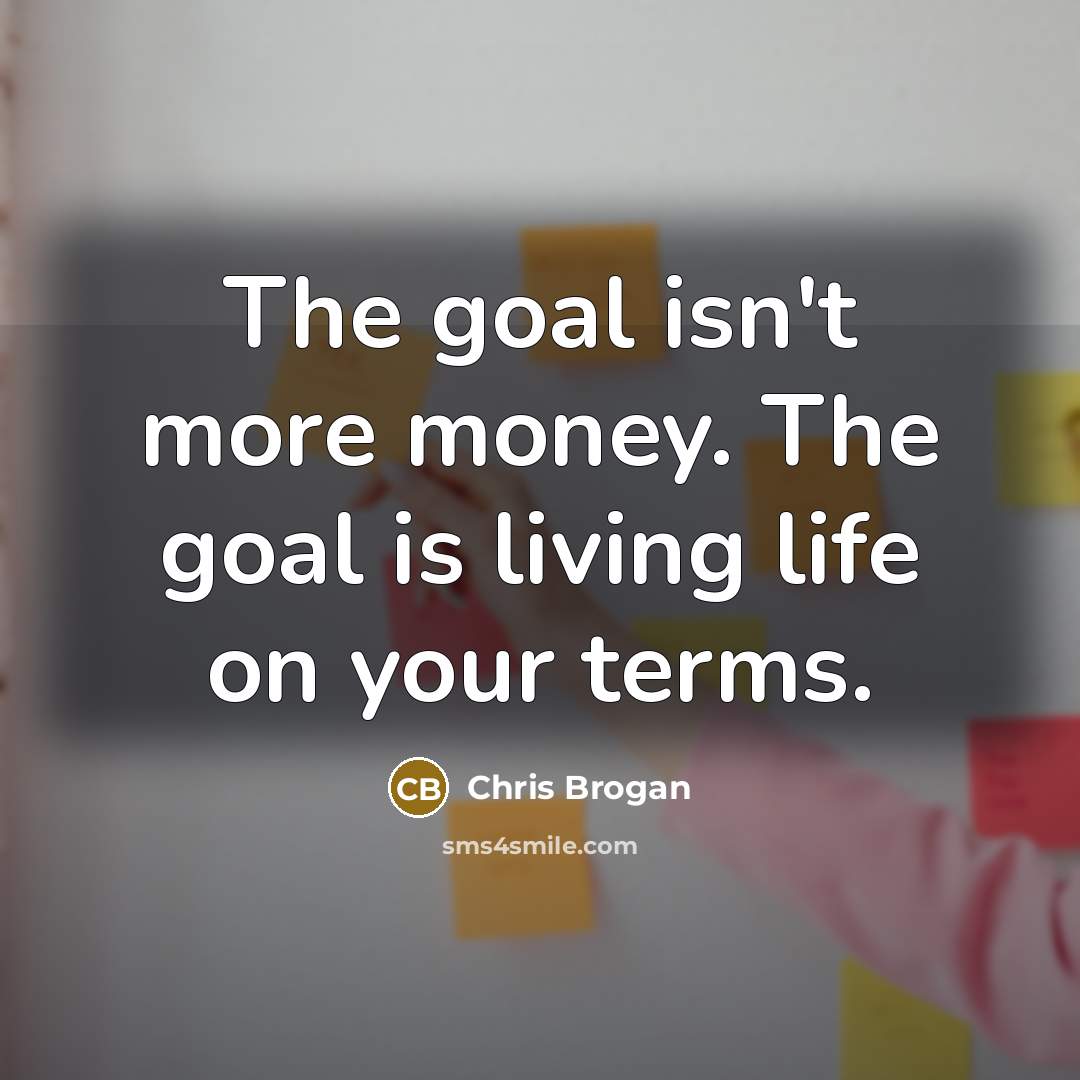 “The goal isn't more money. The goal is living life…” quote by Chris Brogan