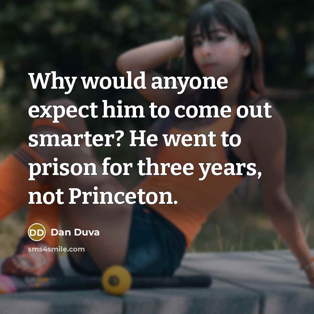“Why would anyone expect him to come out smarter? He went to prison for three years, not Princeton.” quote by Dan Duva