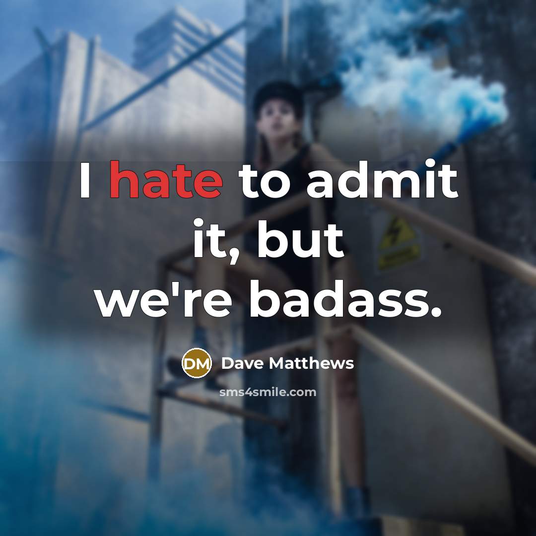 “I hate to admit it, but we're badass.…” quote by Dave Matthews