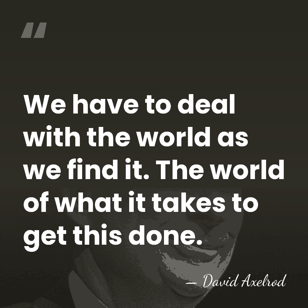 We have to deal with the world as we find it. The&hellip; - David Axelrod