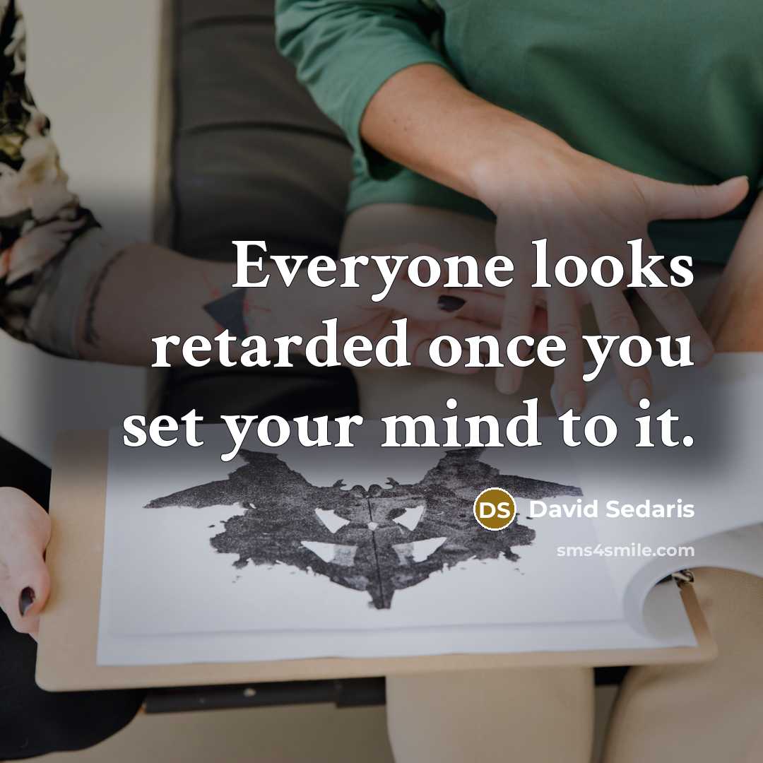 “Everyone looks retarded once you set your mind to it.…” quote by David Sedaris