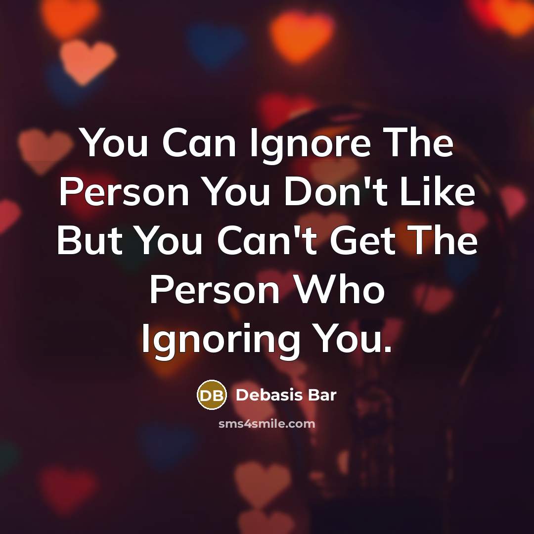 “You Can Ignore The Person You Don't Like But You Can't Get The Person Who Ignoring You.” quote by Debasis Bar
