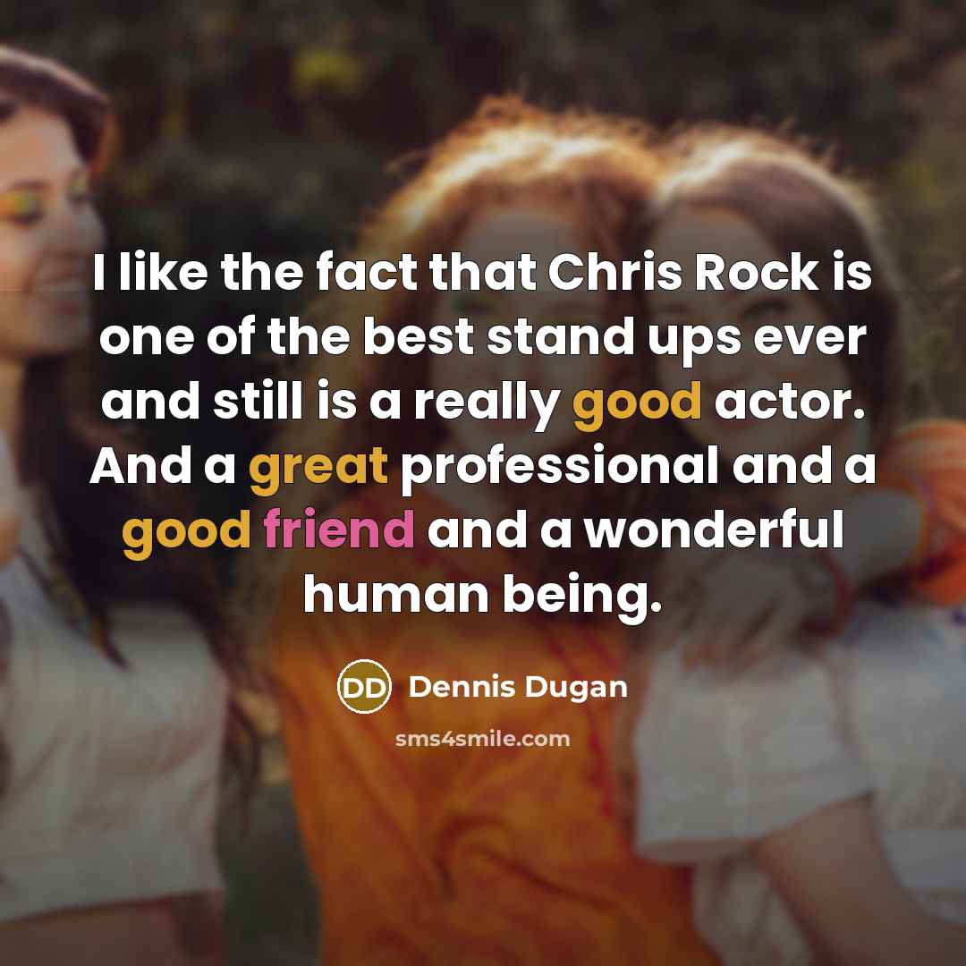 “I like the fact that Chris Rock is one of the best stand ups ever and still is a really good actor. And a great professional and a good friend and a wonderful human being.” quote by Dennis Dugan