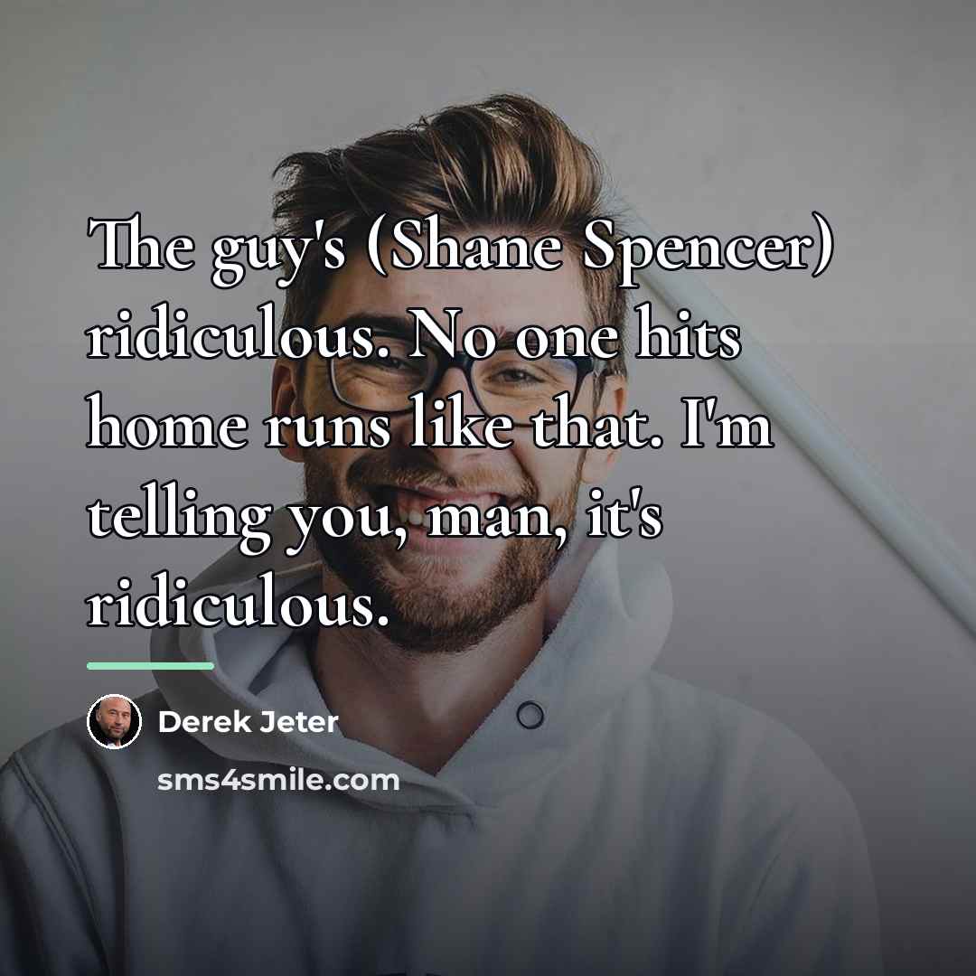 “The guy's (Shane Spencer) ridiculous. No one hits home runs…” quote by Derek Jeter