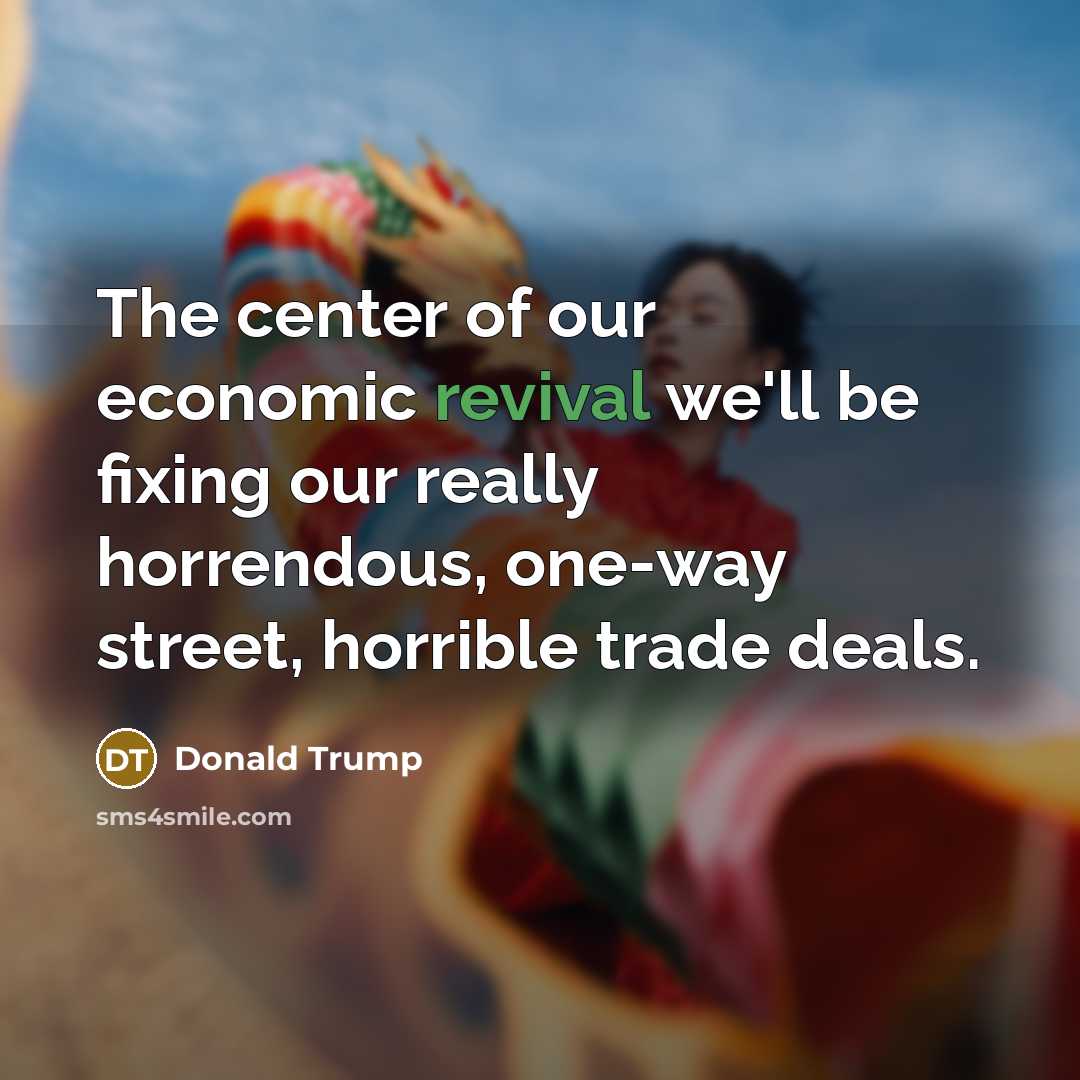 “The center of our economic revival we'll be fixing our really horrendous, one-way street, horrible trade deals.” quote by Donald Trump