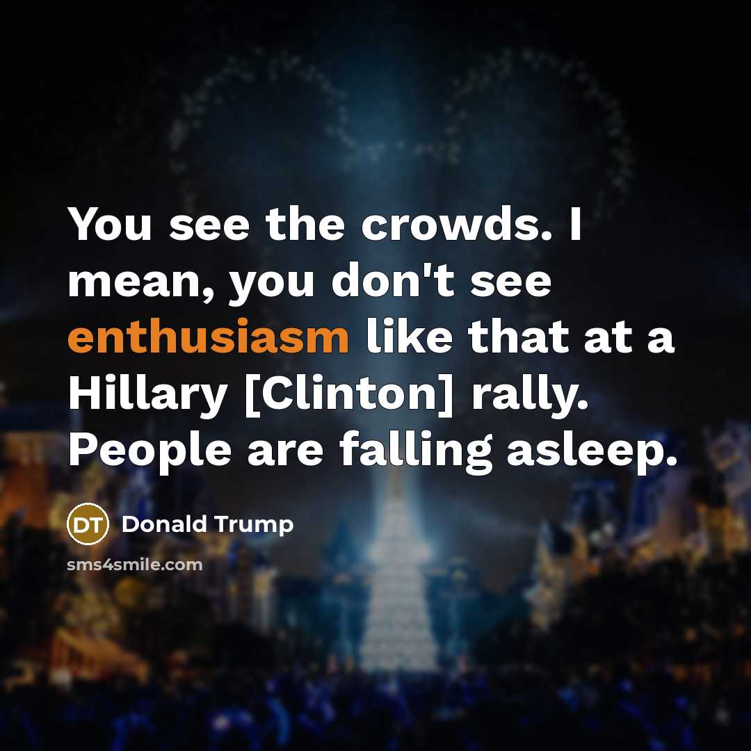 “You see the crowds. I mean, you don't see enthusiasm…” quote by Donald Trump