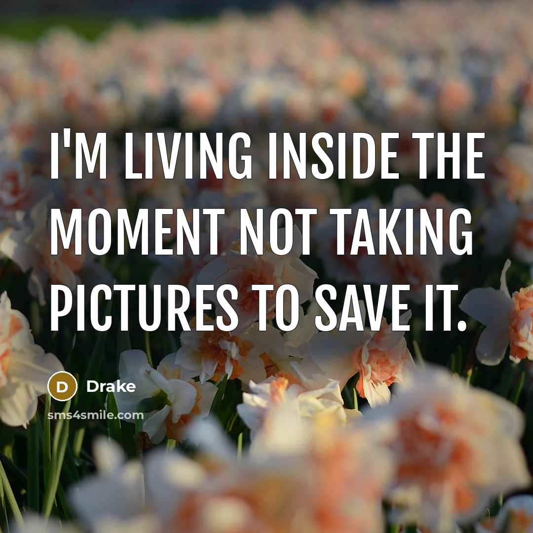 “I'm living inside the moment not taking pictures to save…” quote by Drake