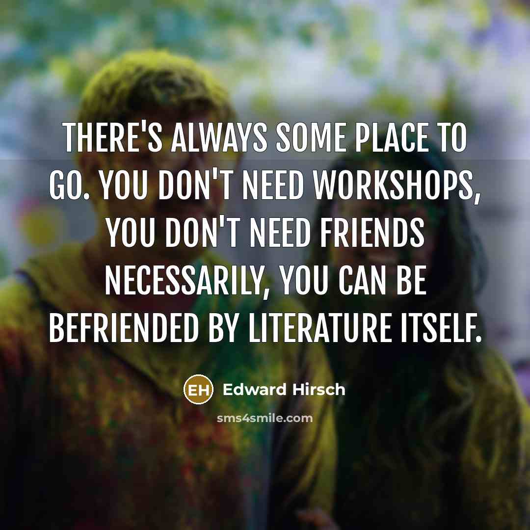 “There's always some place to go. You don't need workshops,…” quote by Edward Hirsch