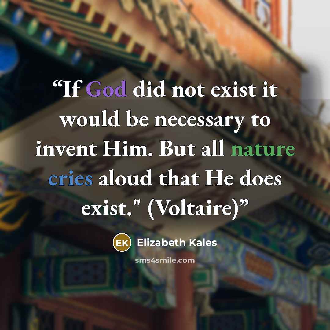 “If God did not exist it would be necessary to invent Him. But all nature cries aloud that He does exist." (Voltaire)” quote by Elizabeth Kales