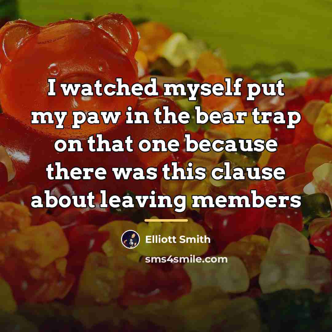 “I watched myself put my paw in the bear trap…” quote by Elliott Smith
