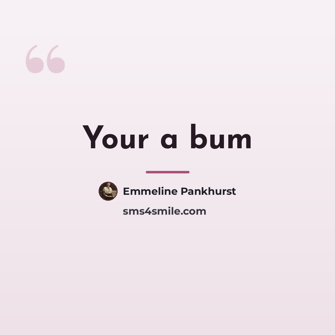 “Your a bum…” quote by Emmeline Pankhurst