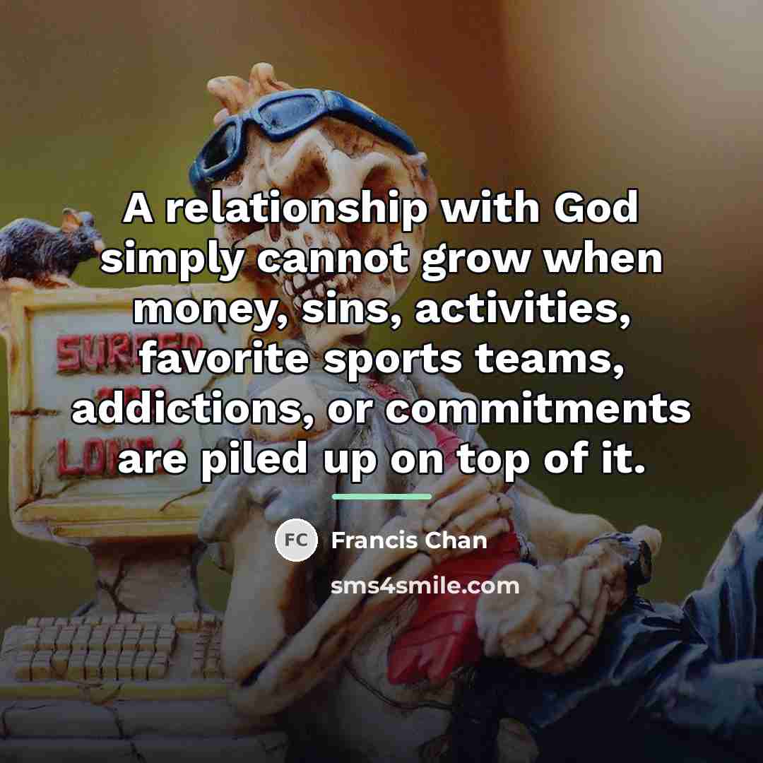 “A relationship with God simply cannot grow when money, sins,…” quote by Francis Chan