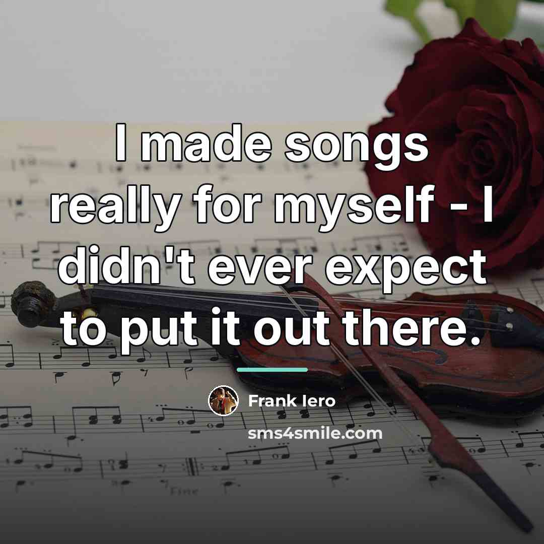 “I made songs really for myself - I didn't ever…” quote by Frank Iero