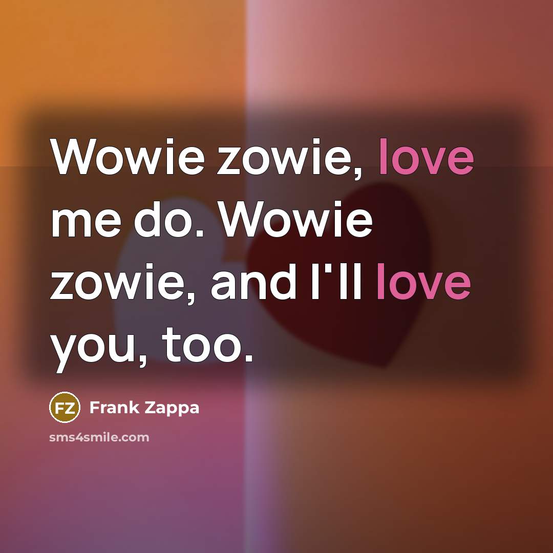 “Wowie zowie, love me do. Wowie zowie, and I'll love…” quote by Frank Zappa
