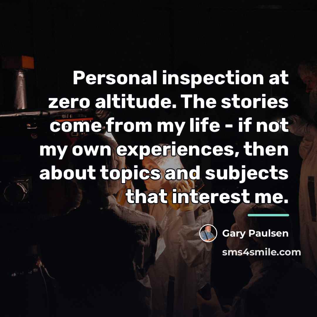 “Personal inspection at zero altitude. The stories come from my…” quote by Gary Paulsen