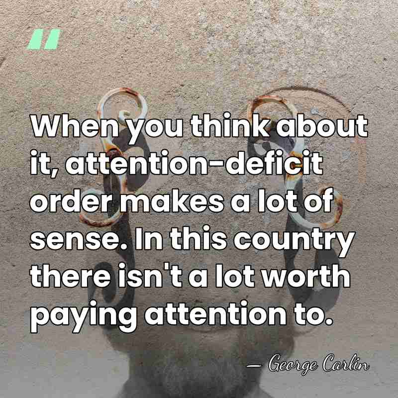 When you think about it, attention-deficit order makes a lot of sense.&hellip; - George Carlin