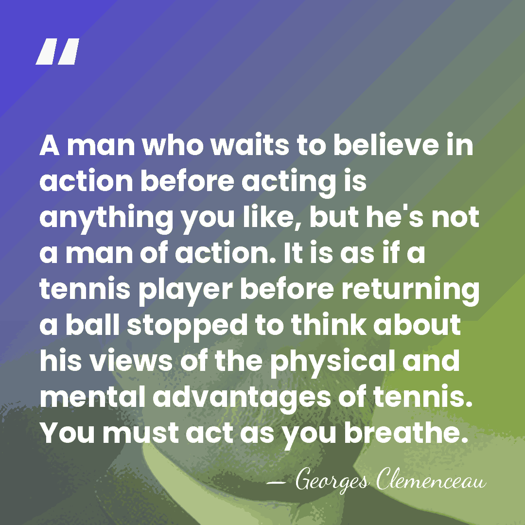 A man who waits to believe in action before acting is anything&hellip; - Georges Clemenceau