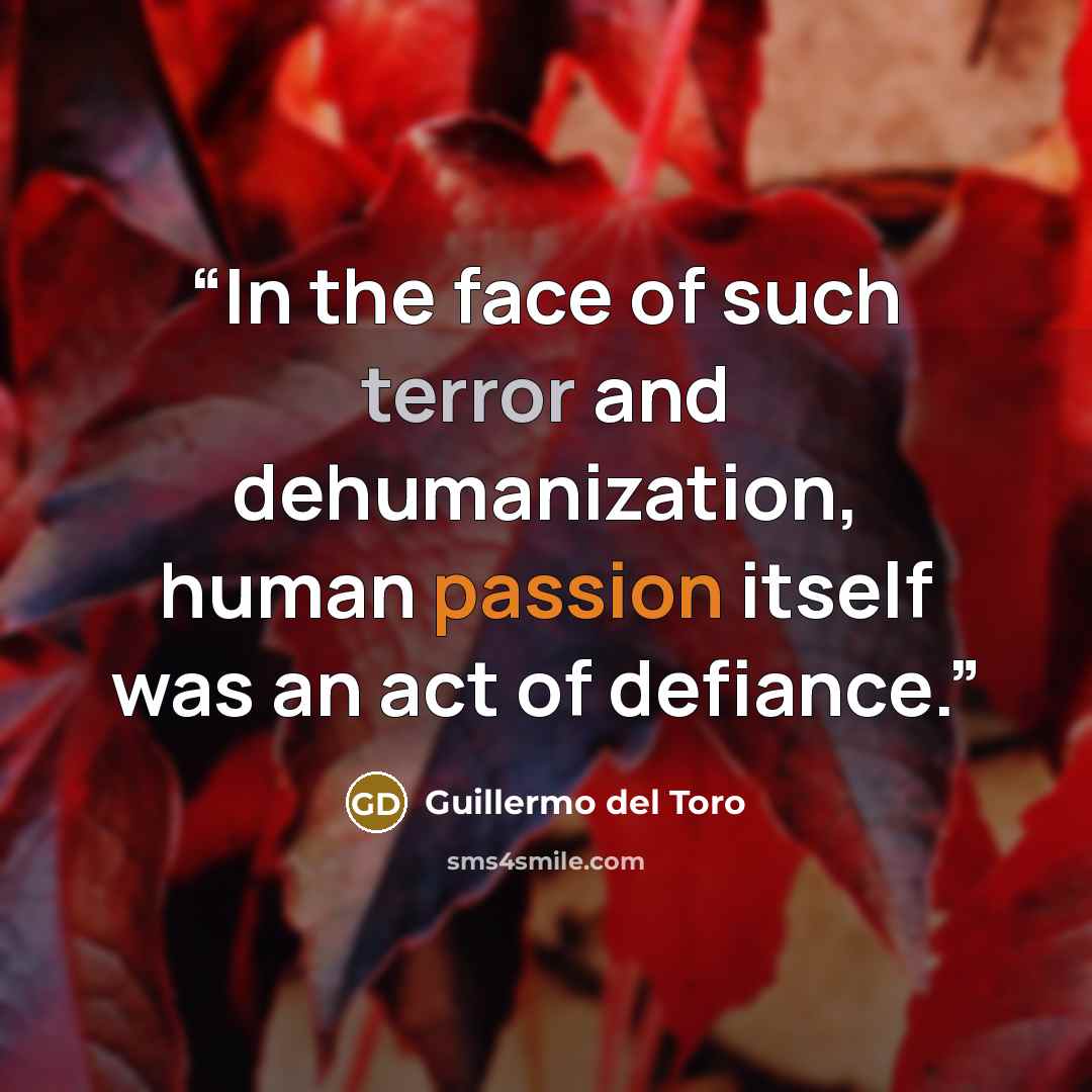 “In the face of such terror and dehumanization, human passion itself was an act of defiance.” quote by Guillermo del Toro