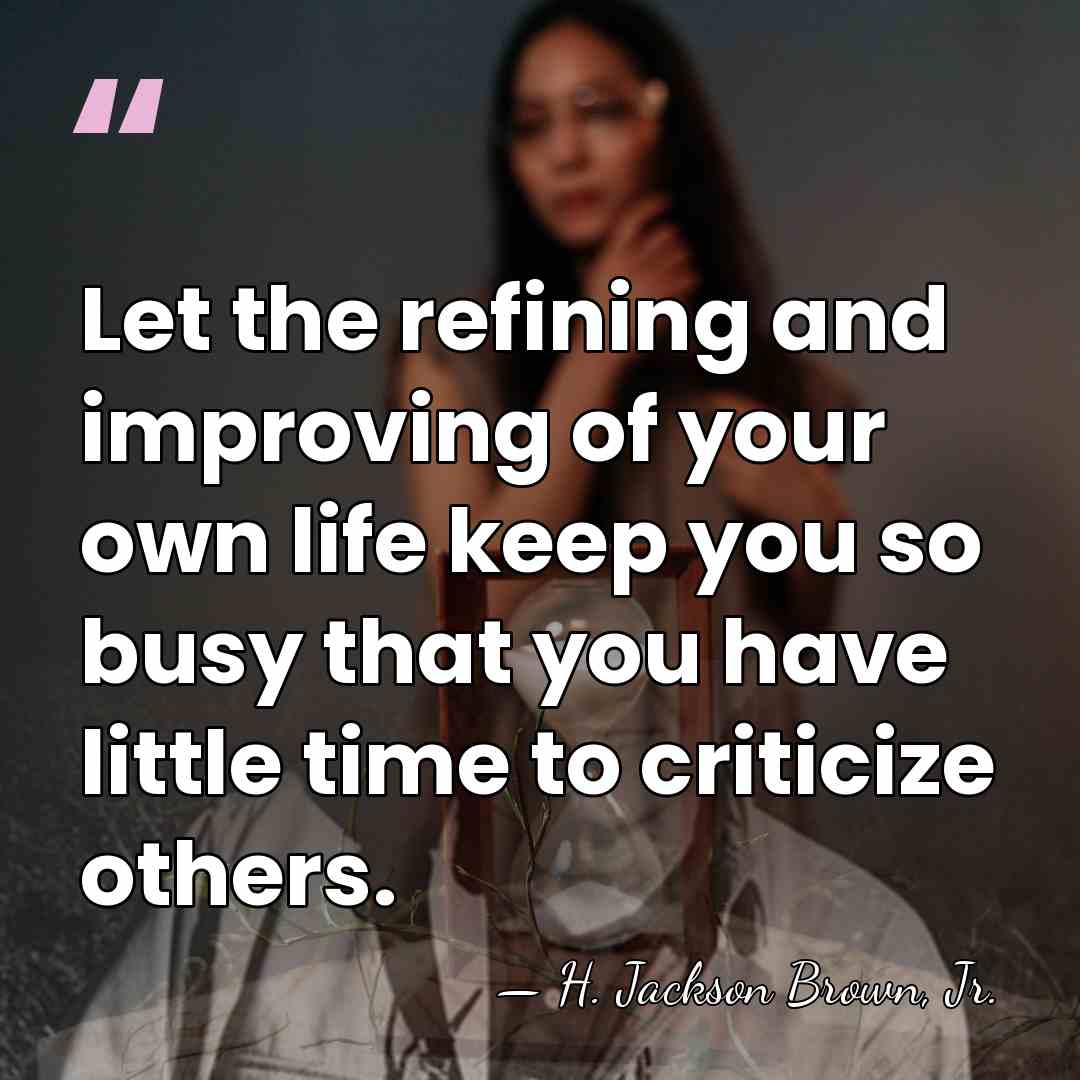 Let the refining and improving of your own life keep you so&hellip; - H. Jackson Brown, Jr.