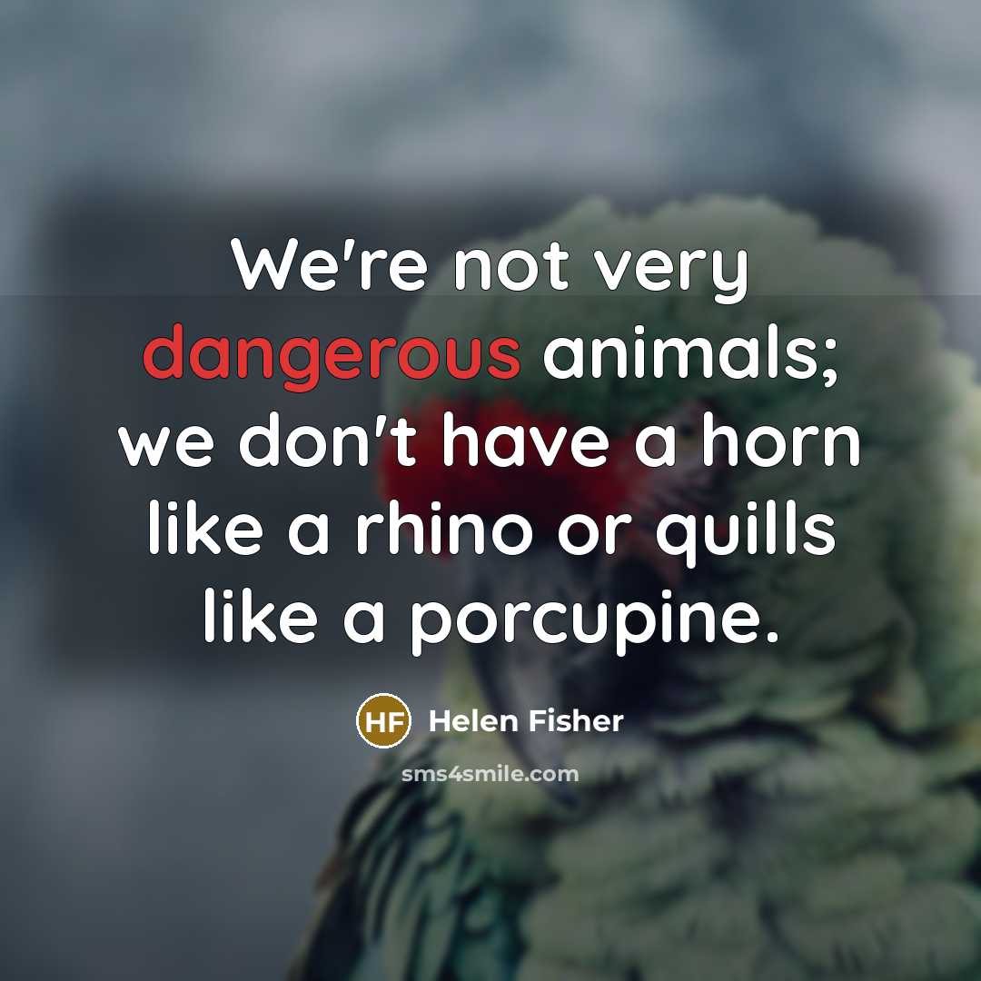 “We're not very dangerous animals; we don't have a horn…” quote by Helen Fisher