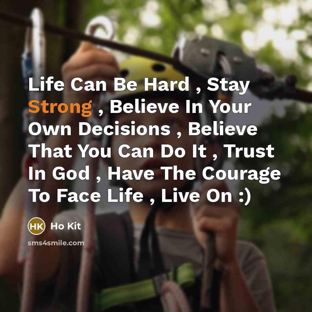 “Life Can Be Hard , Stay Strong , Believe In Your Own Decisions , Believe That You Can Do It , Trust In God , Have The Courage To Face Life , Live On :)” quote by Ho Kit