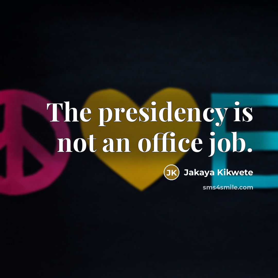 “The presidency is not an office job.…” quote by Jakaya Kikwete