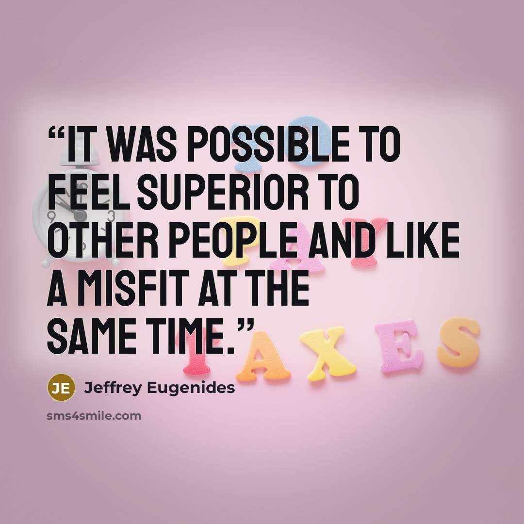 “It was possible to feel superior to other people and like a misfit at the same time.” quote by Jeffrey Eugenides