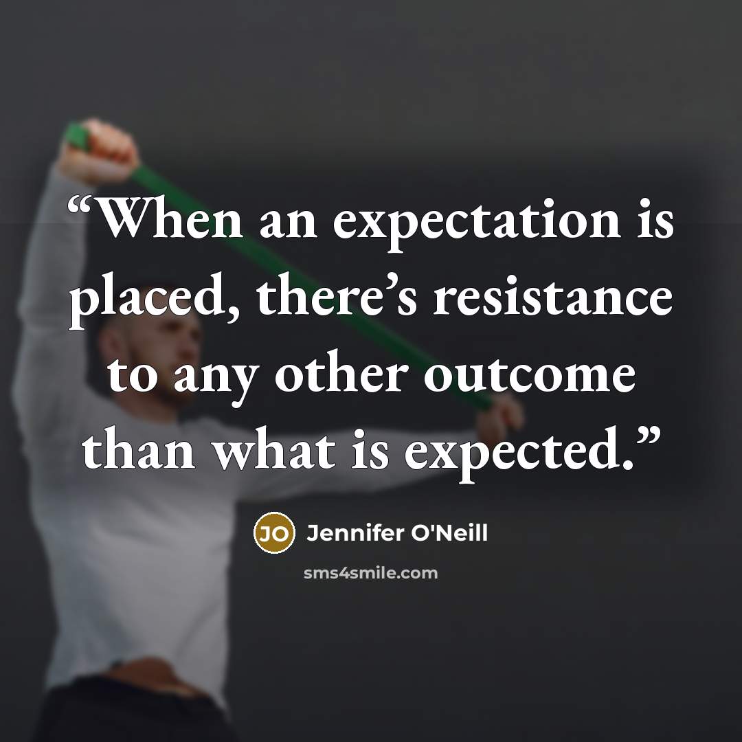 “When an expectation is placed, there’s resistance to any other outcome than what is expected.” quote by Jennifer O'Neill