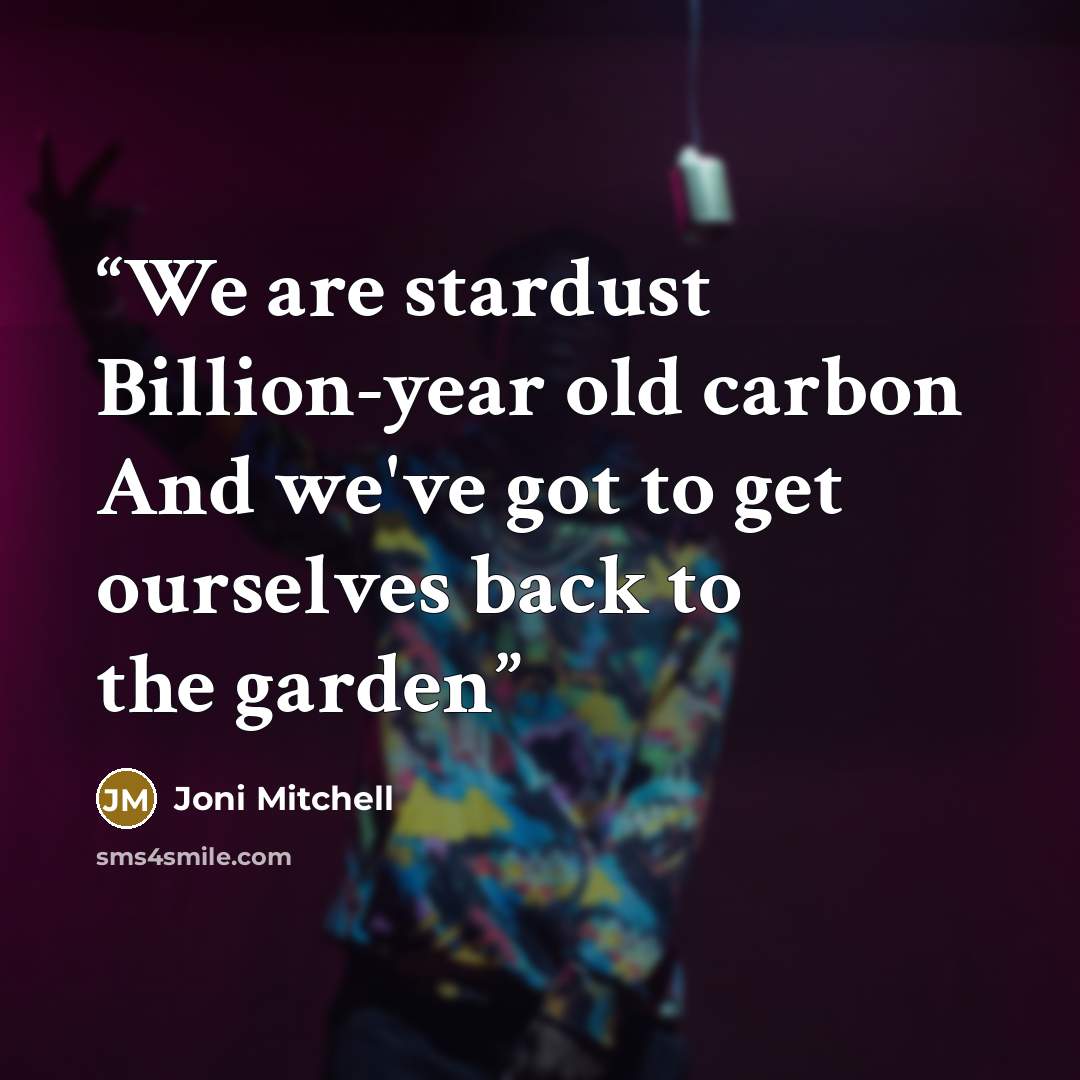 “We are stardust Billion-year old carbon And we've got to get ourselves back to the garden” quote by Joni Mitchell