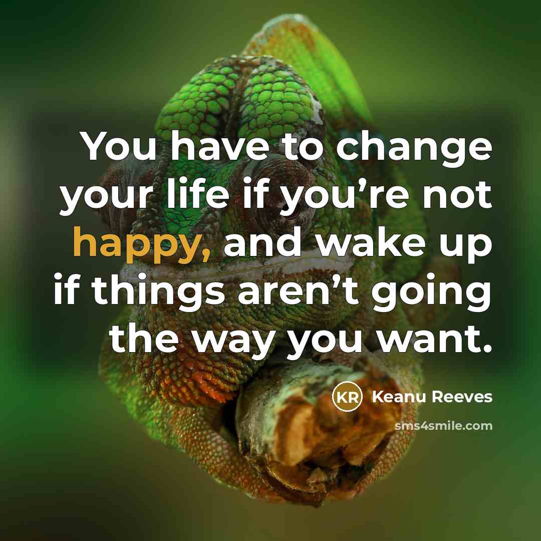 “You have to change your life if you’re not happy, and wake up if things aren’t going the way you want.” quote by Keanu Reeves