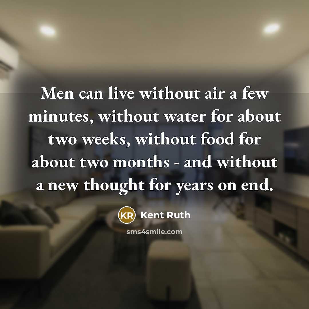 “Men can live without air a few minutes, without water for about two weeks, without food for about two months - and without a new thought for years on end.” quote by Kent Ruth
