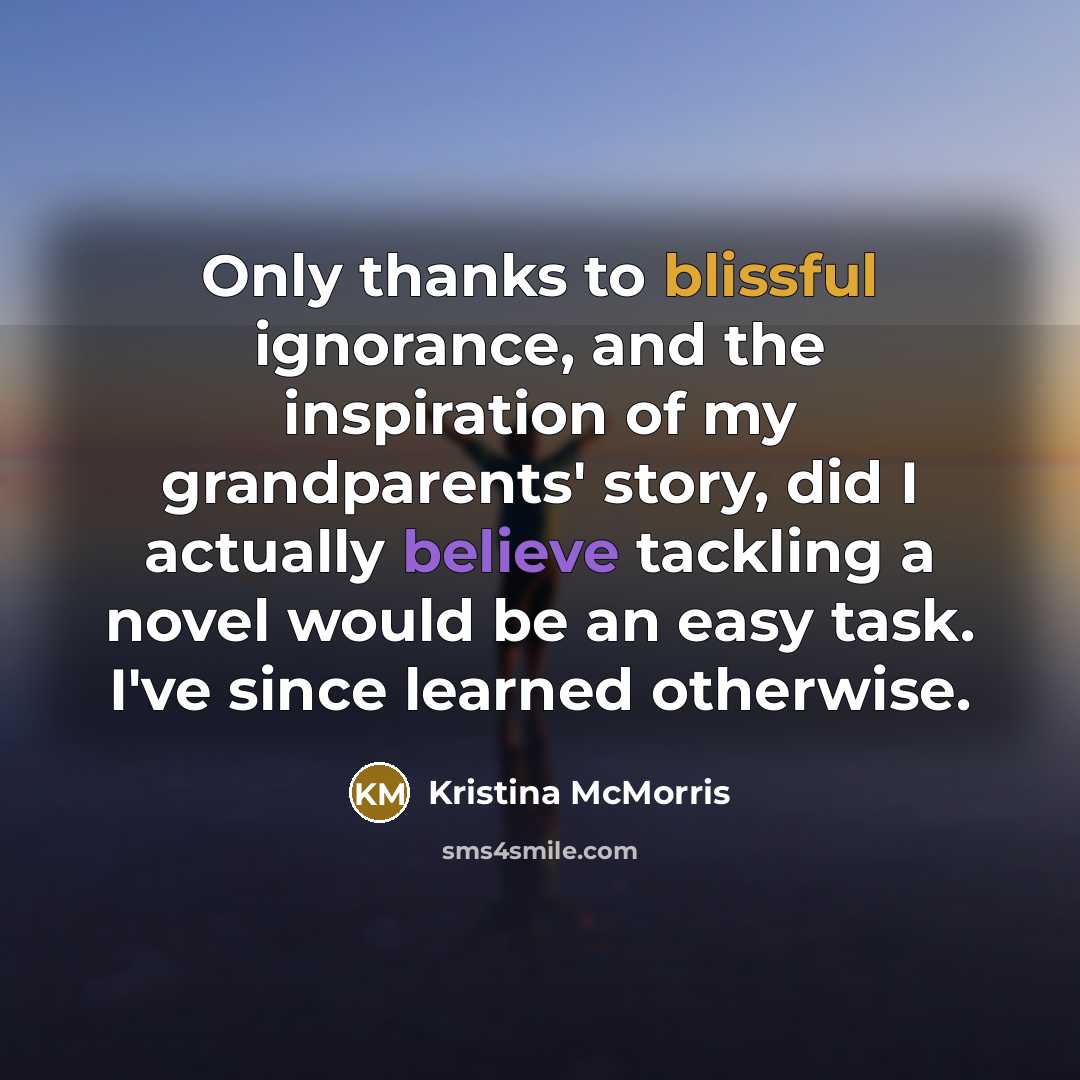 “Only thanks to blissful ignorance, and the inspiration of my…” quote by Kristina McMorris