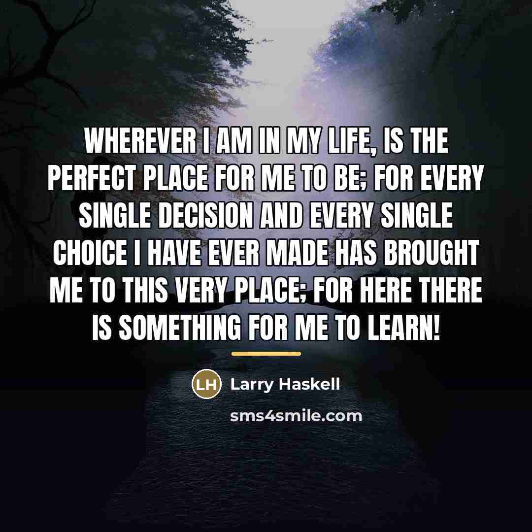 “Wherever I am in my life, is the perfect place…” quote by Larry Haskell