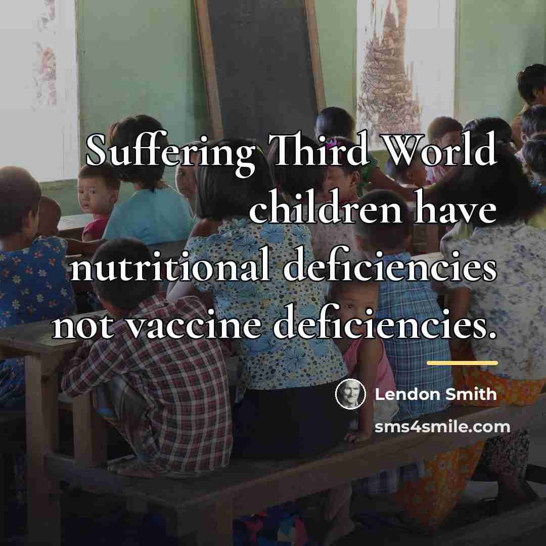 “Suffering Third World children have nutritional deficiencies not vaccine deficiencies.…” quote by Lendon Smith