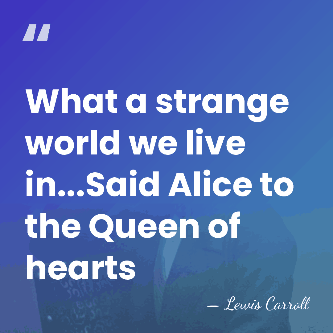 What a strange world we live in...Said Alice to the Queen of&hellip; - Lewis Carroll