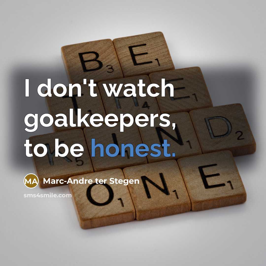 “I don't watch goalkeepers, to be honest.…” quote by Marc-Andre ter Stegen