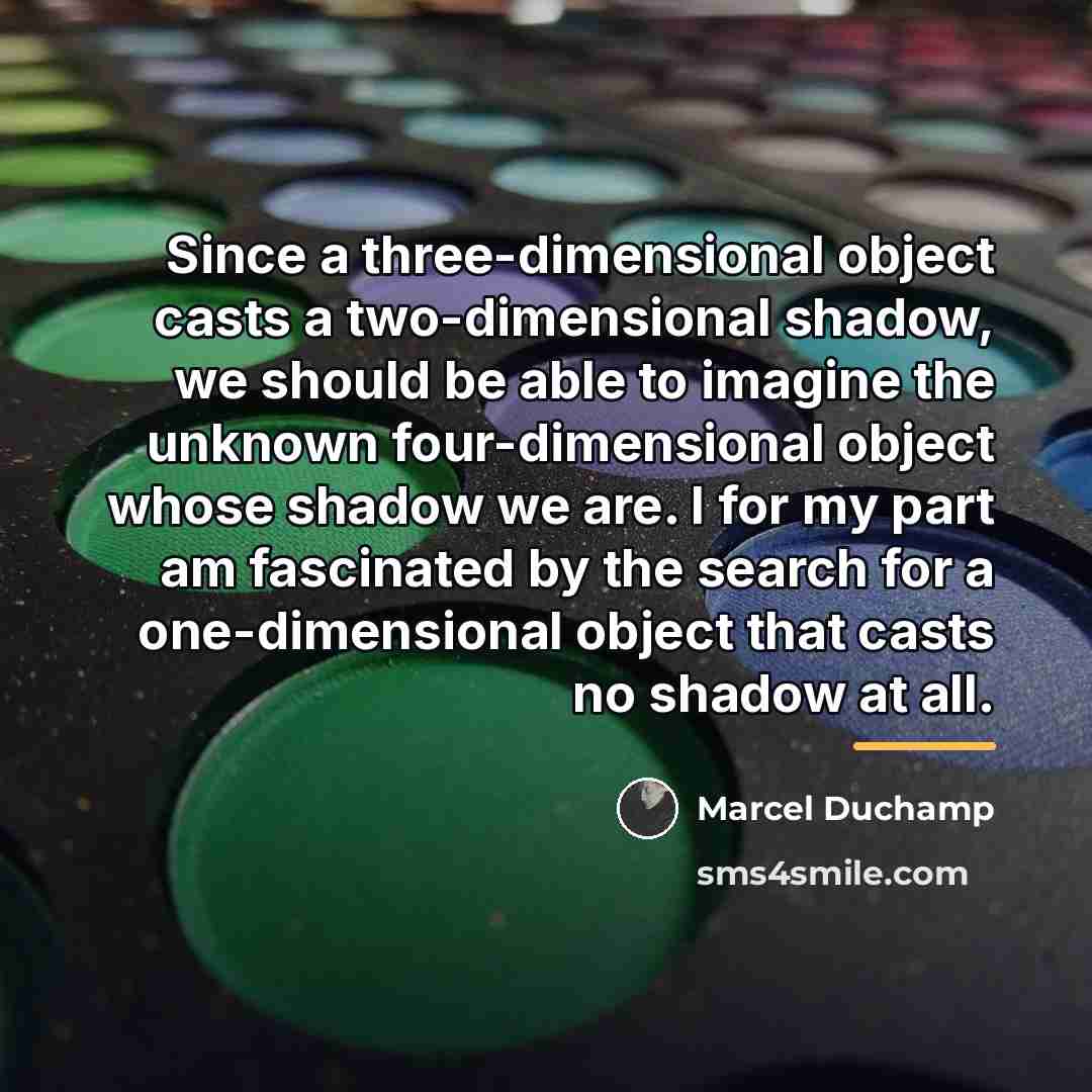 “Since a three-dimensional object casts a two-dimensional shadow, we should…” quote by Marcel Duchamp