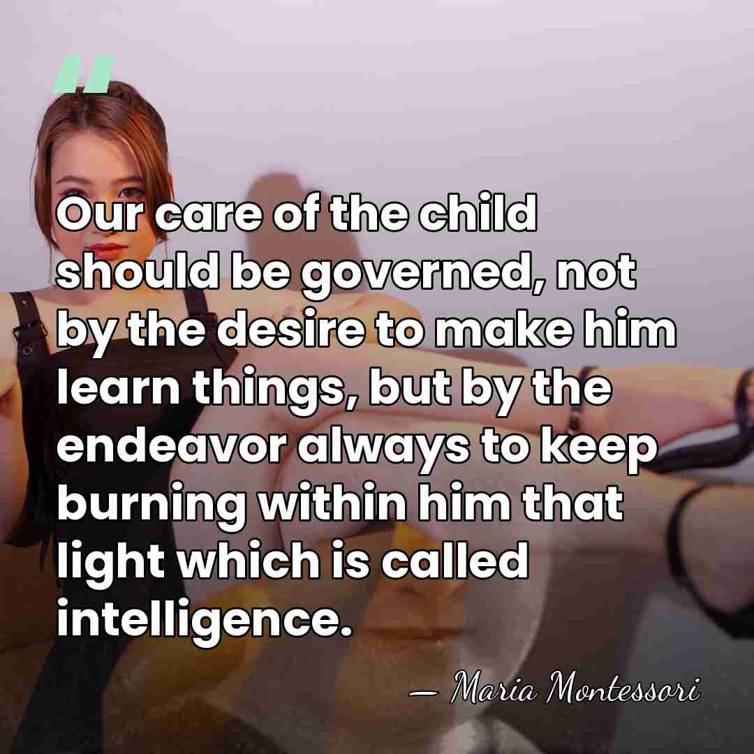 Our care of the child should be governed, not by the desire&hellip; - Maria Montessori
