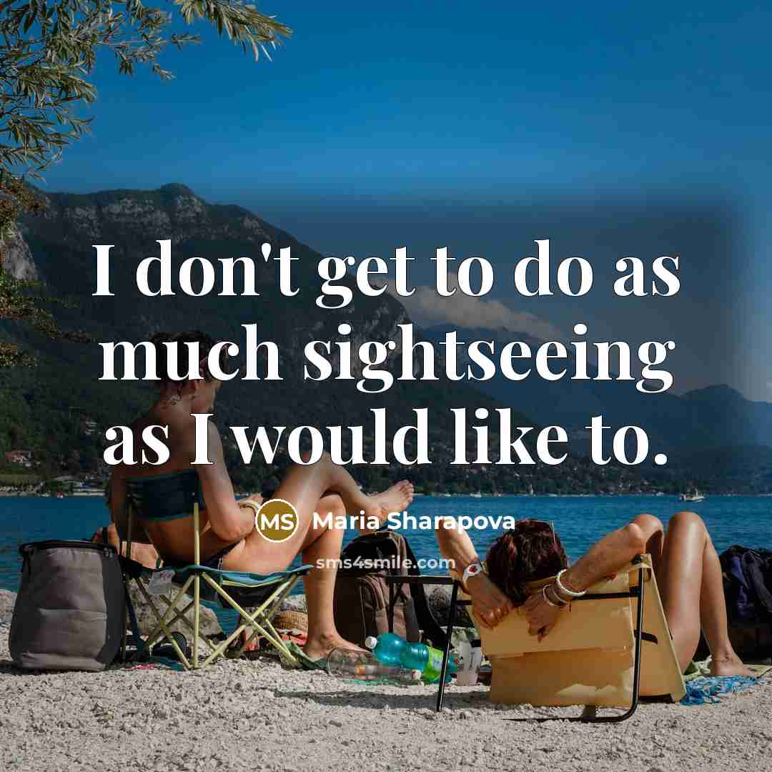 “I don't get to do as much sightseeing as I would like to.” quote by Maria Sharapova