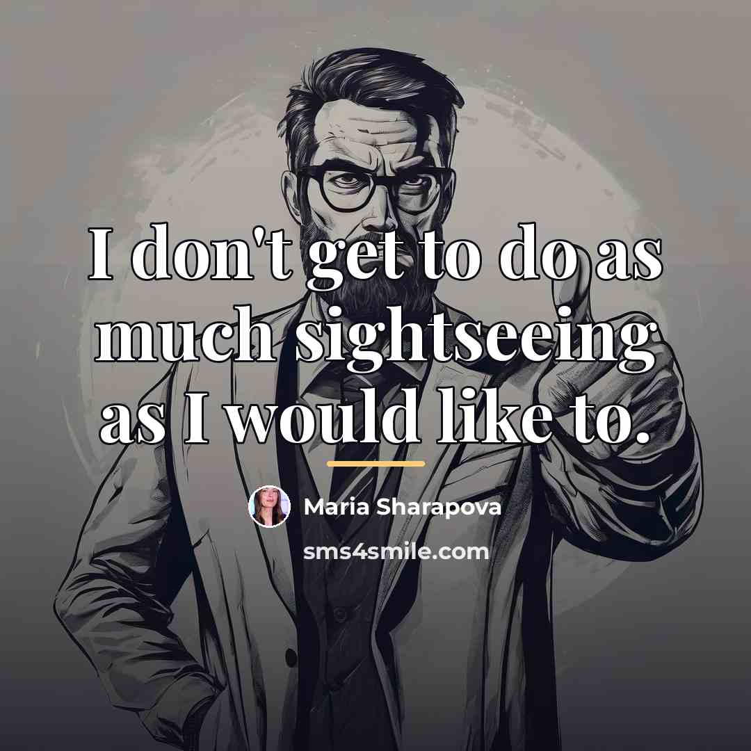 “I don't get to do as much sightseeing as I…” quote by Maria Sharapova